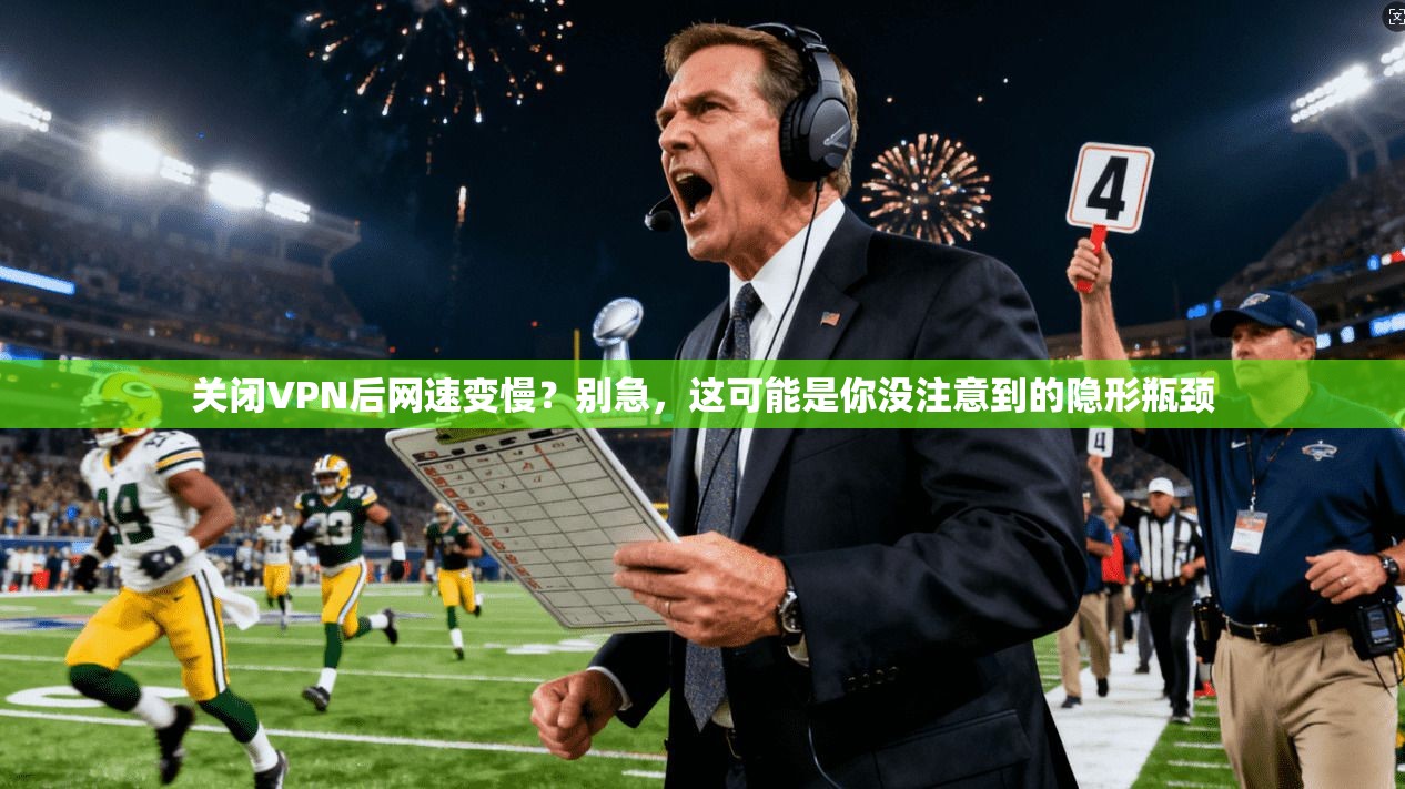 关闭VPN后网速变慢？别急，这可能是你没注意到的隐形瓶颈