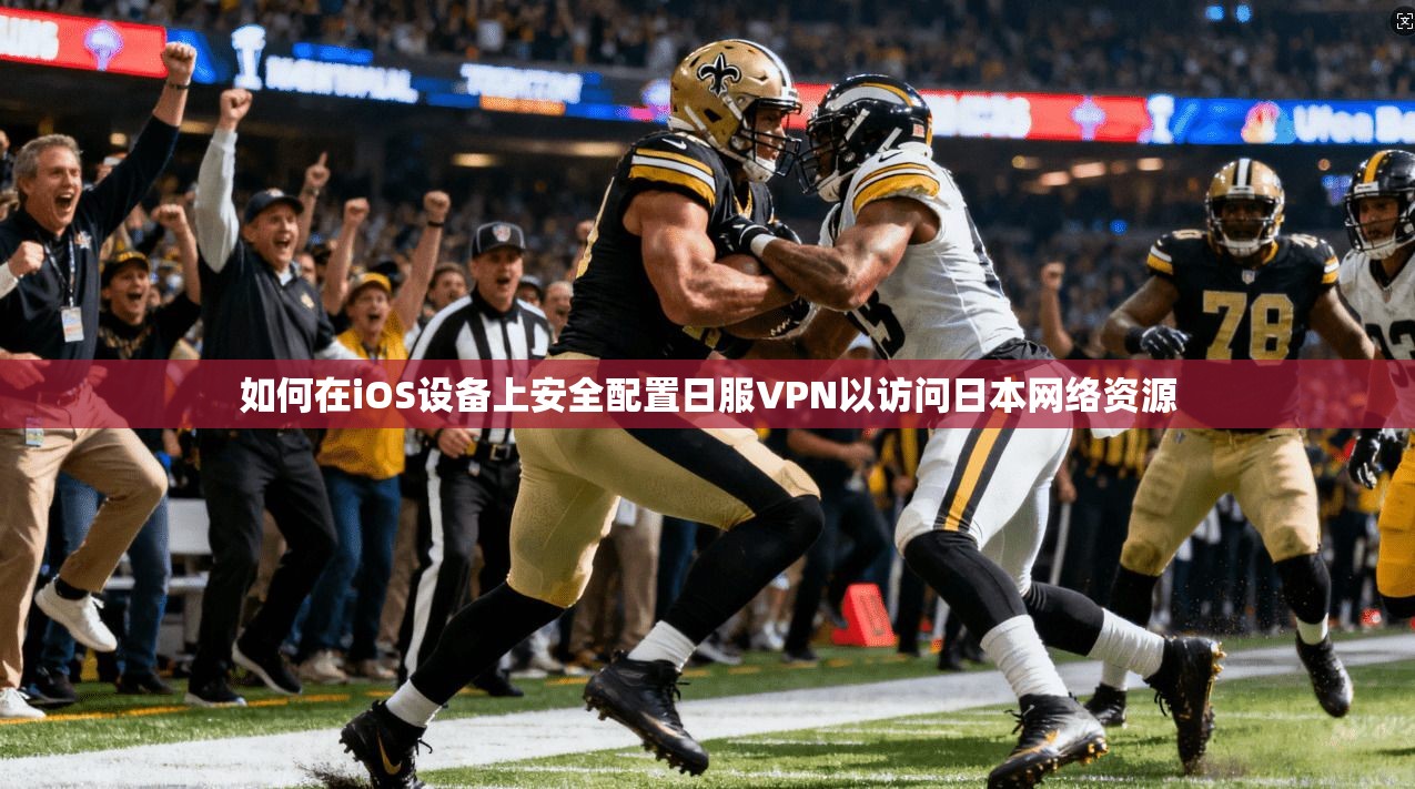 如何在iOS设备上安全配置日服VPN以访问日本网络资源