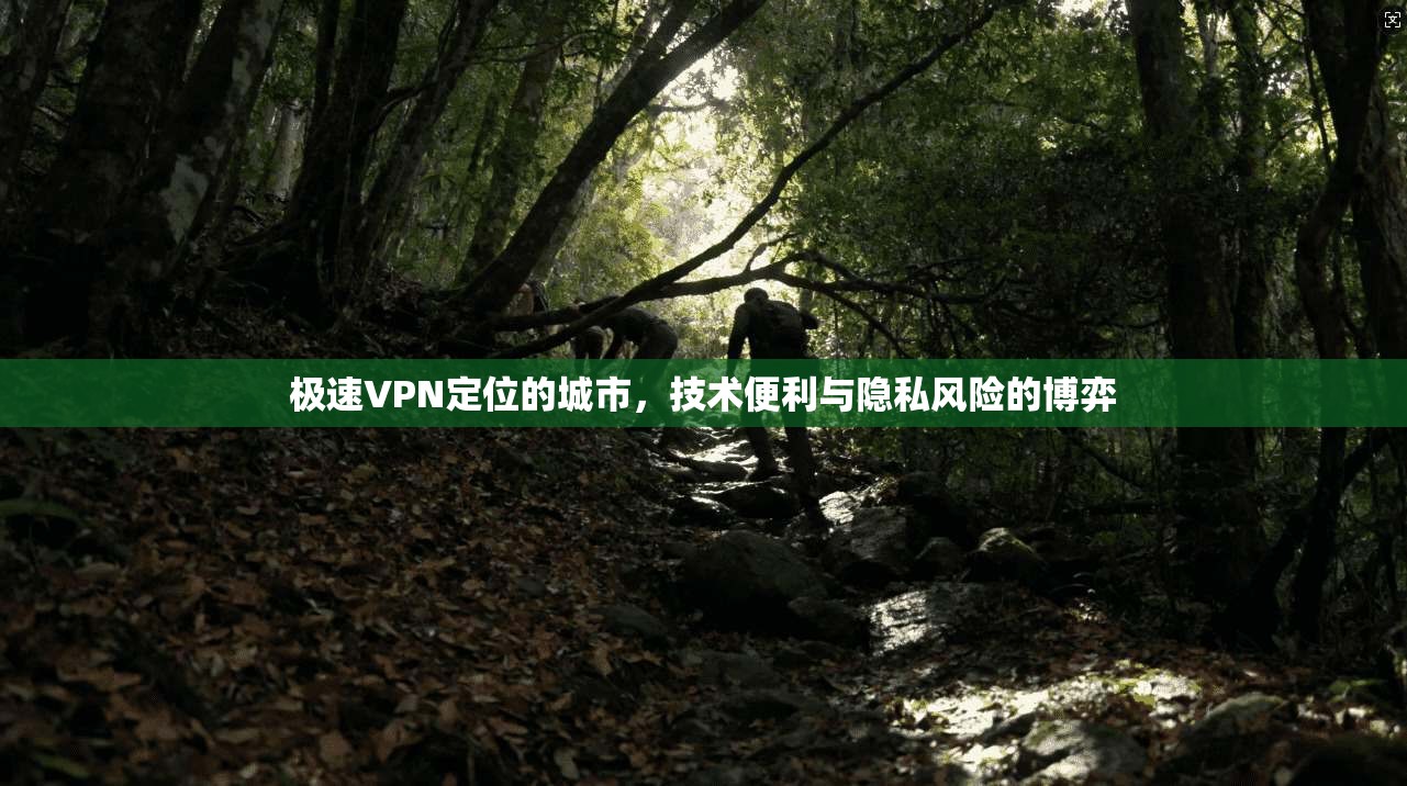 极速VPN定位的城市，技术便利与隐私风险的博弈
