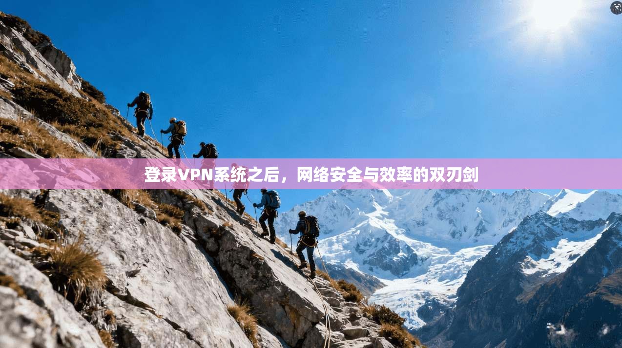 登录VPN系统之后，网络安全与效率的双刃剑