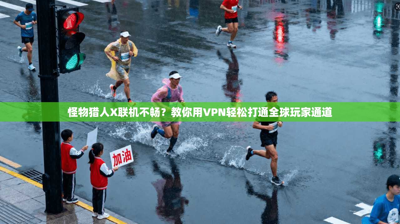 怪物猎人X联机不畅？教你用VPN轻松打通全球玩家通道