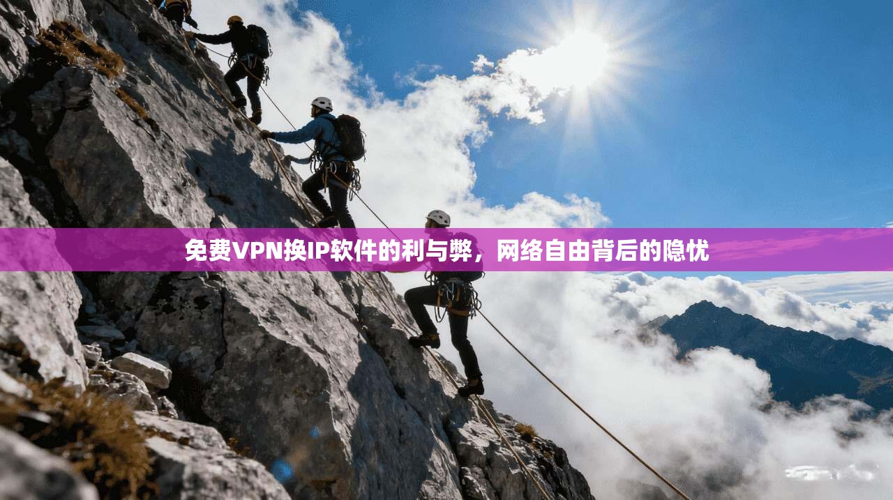 免费VPN换IP软件的利与弊，网络自由背后的隐忧