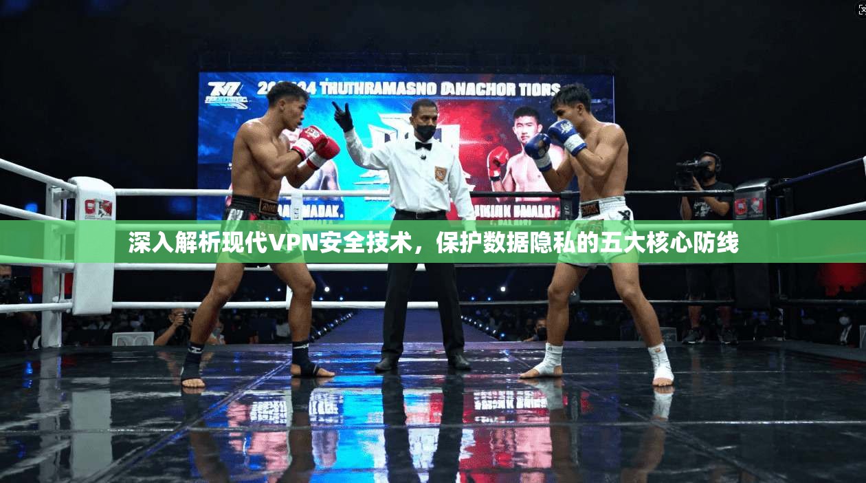 深入解析现代VPN安全技术，保护数据隐私的五大核心防线