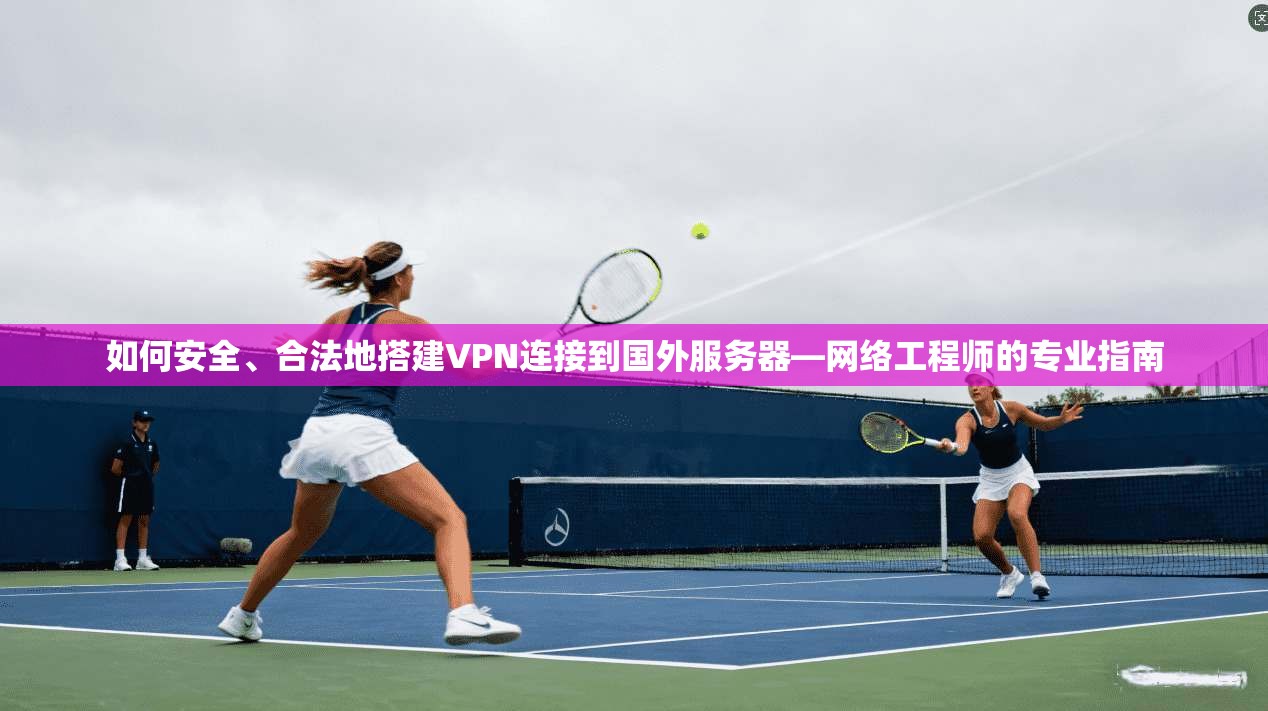 如何安全、合法地搭建VPN连接到国外服务器—网络工程师的专业指南