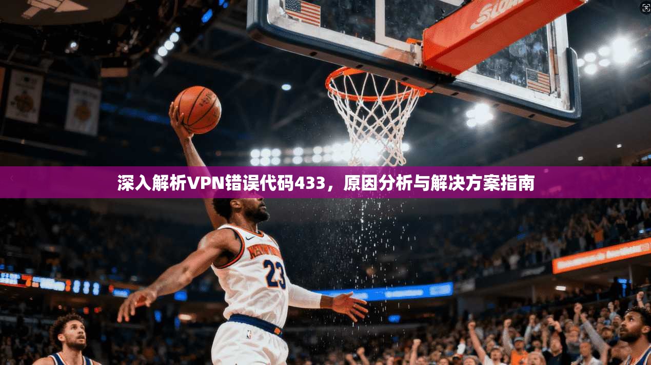 深入解析VPN错误代码433，原因分析与解决方案指南
