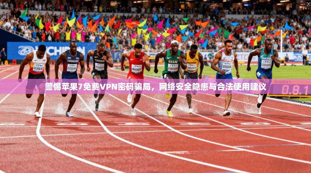 警惕苹果7免费VPN密码骗局，网络安全隐患与合法使用建议