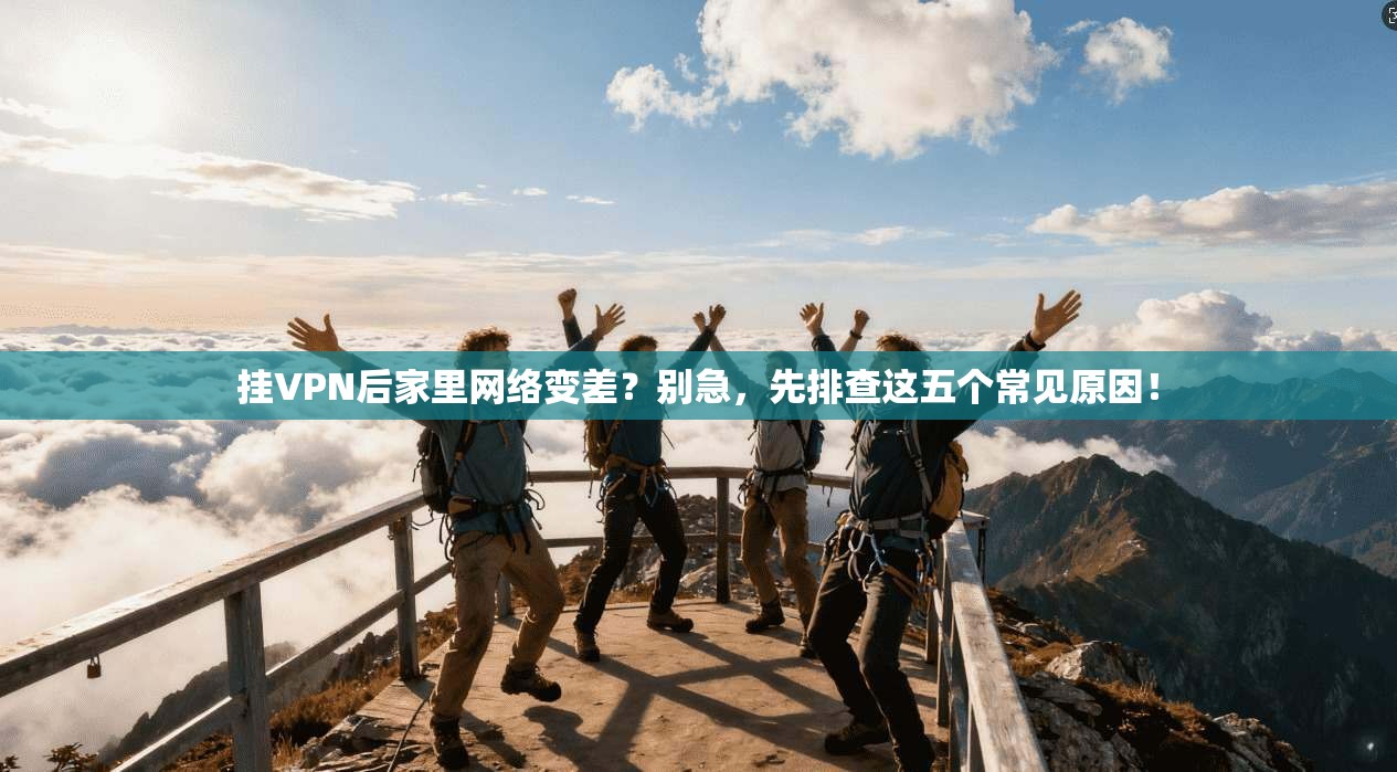 挂VPN后家里网络变差？别急，先排查这五个常见原因！