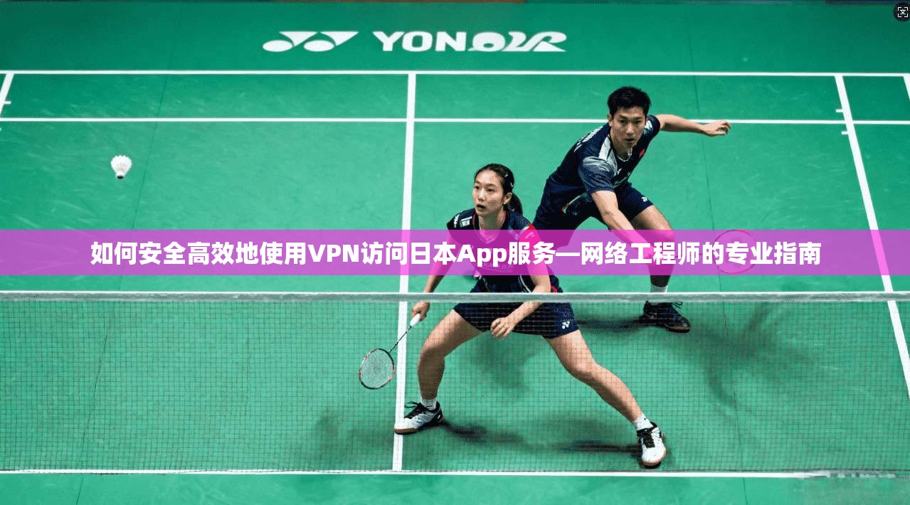 如何安全高效地使用VPN访问日本App服务—网络工程师的专业指南