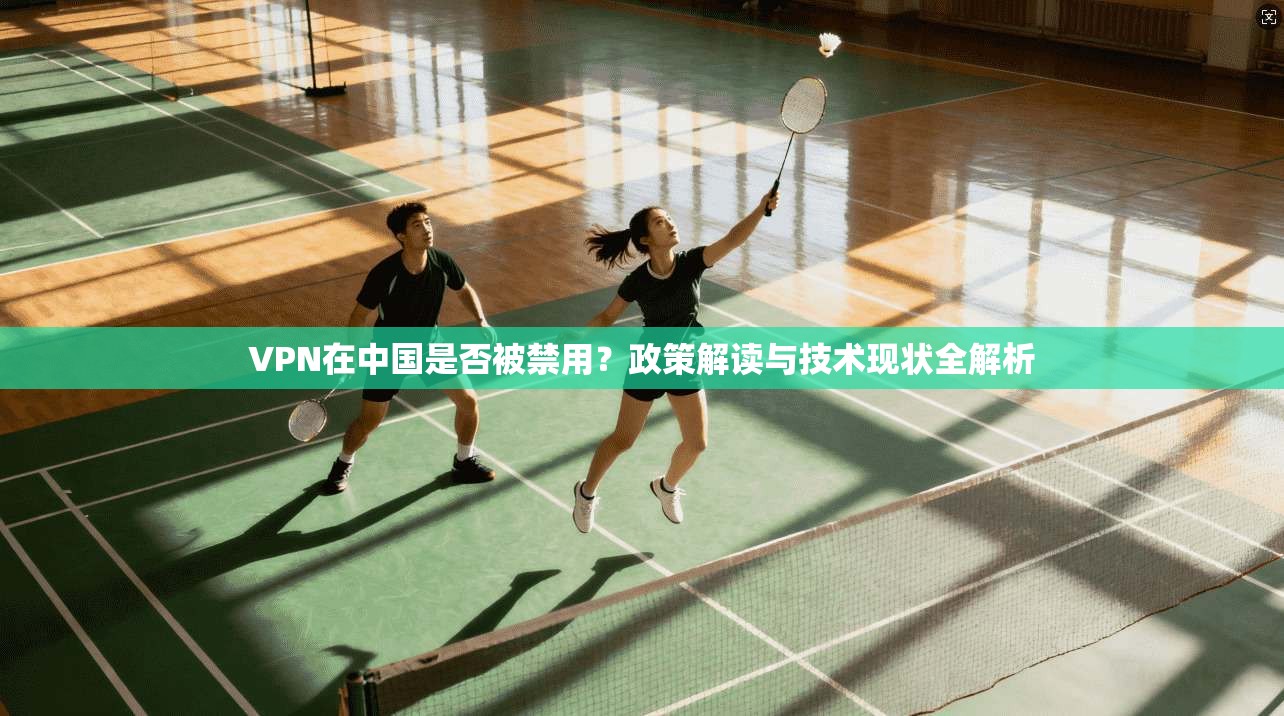 VPN在中国是否被禁用？政策解读与技术现状全解析