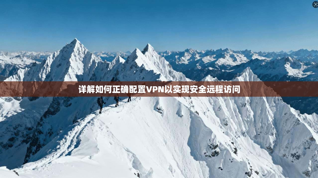 详解如何正确配置VPN以实现安全远程访问