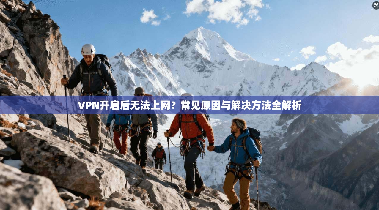 VPN开启后无法上网？常见原因与解决方法全解析