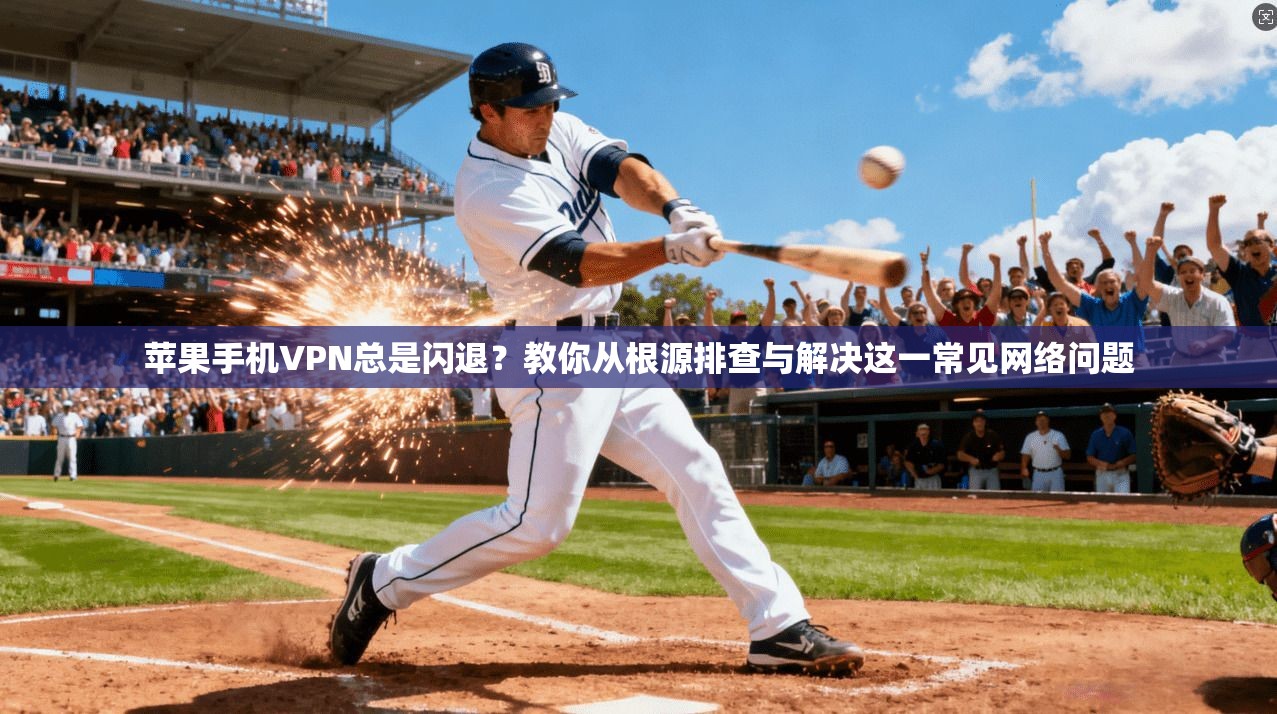 苹果手机VPN总是闪退？教你从根源排查与解决这一常见网络问题