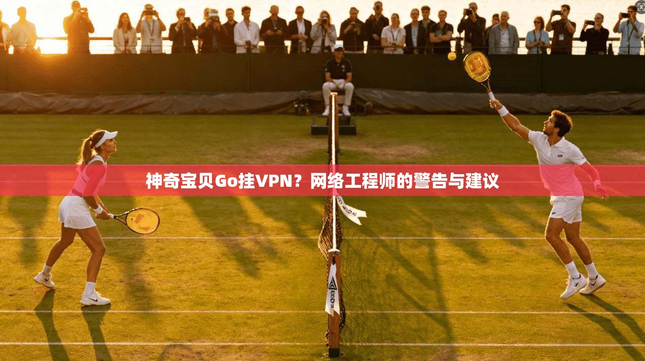 神奇宝贝Go挂VPN？网络工程师的警告与建议