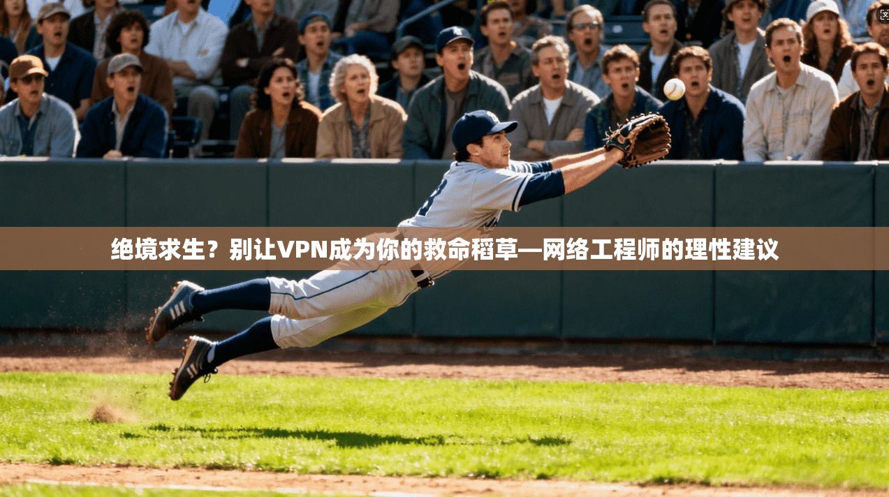绝境求生？别让VPN成为你的救命稻草—网络工程师的理性建议