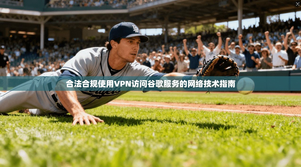 合法合规使用VPN访问谷歌服务的网络技术指南