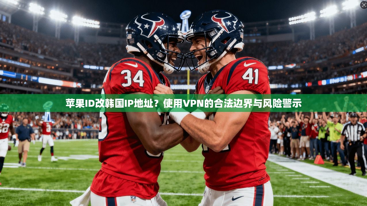 苹果ID改韩国IP地址？使用VPN的合法边界与风险警示