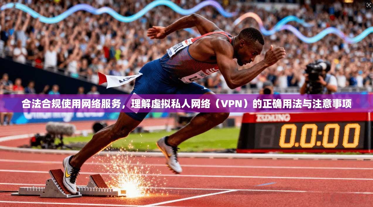 合法合规使用网络服务，理解虚拟私人网络（VPN）的正确用法与注意事项
