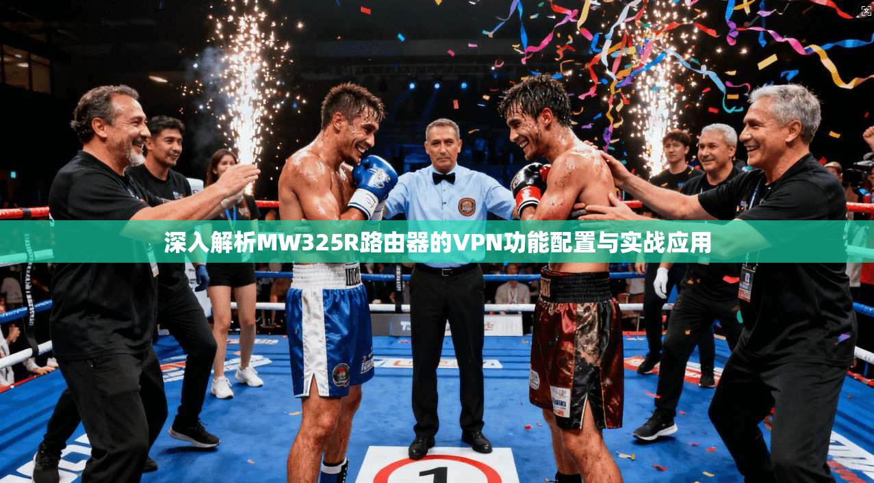 深入解析MW325R路由器的VPN功能配置与实战应用