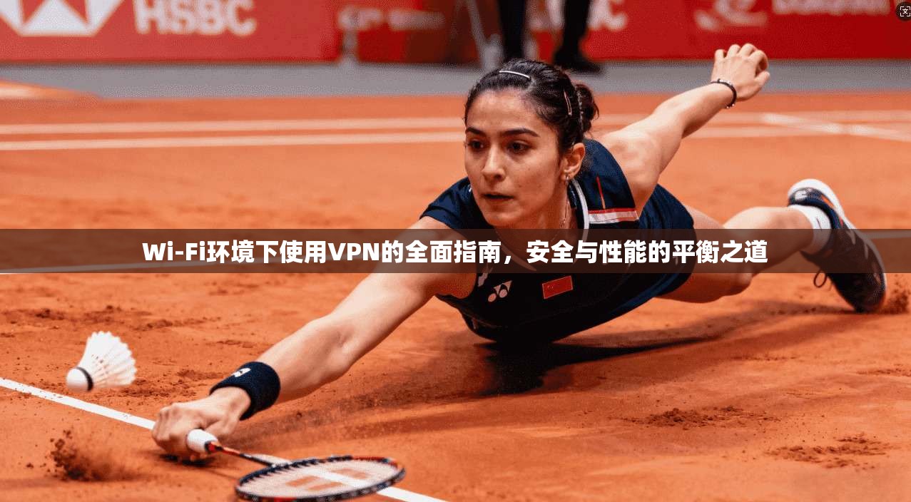 Wi-Fi环境下使用VPN的全面指南，安全与性能的平衡之道