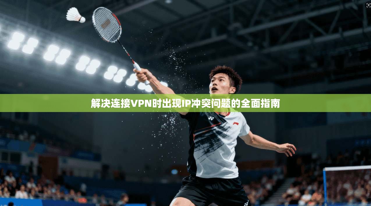 解决连接VPN时出现IP冲突问题的全面指南
