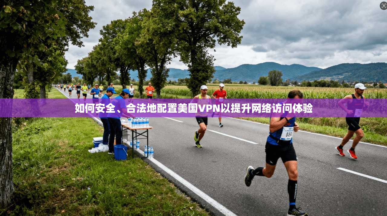 如何安全、合法地配置美国VPN以提升网络访问体验