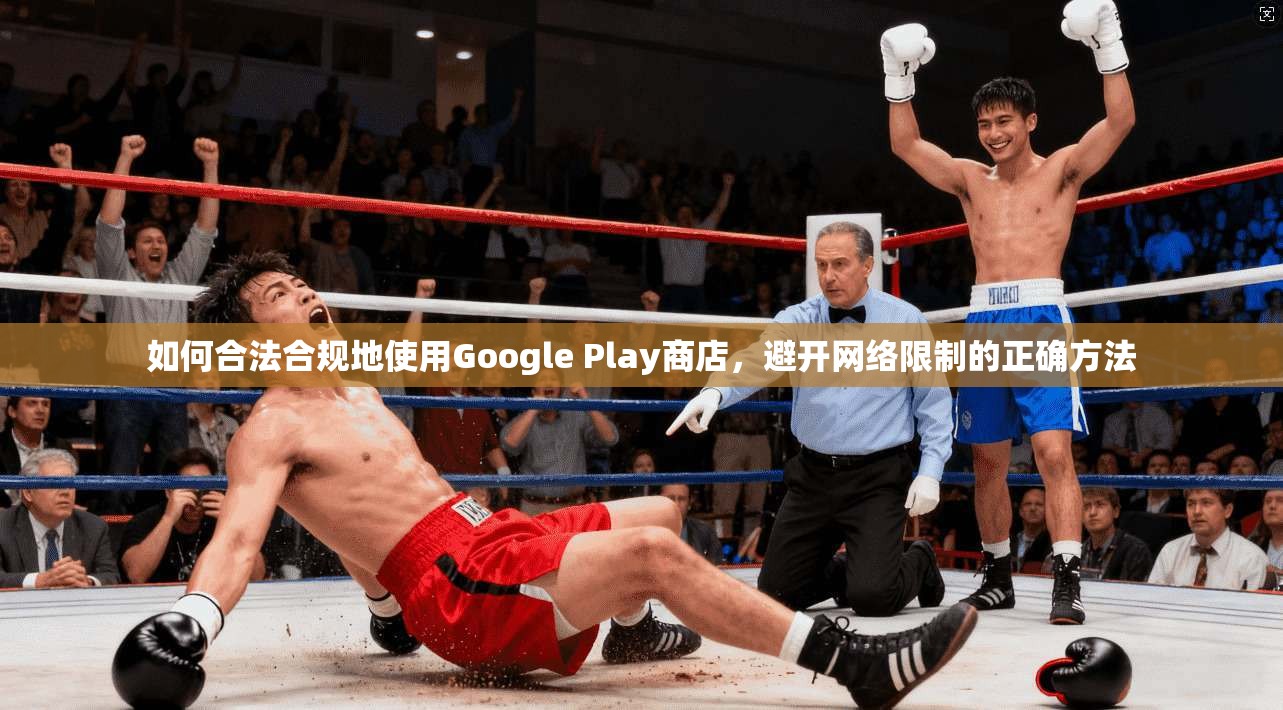 如何合法合规地使用Google Play商店，避开网络限制的正确方法