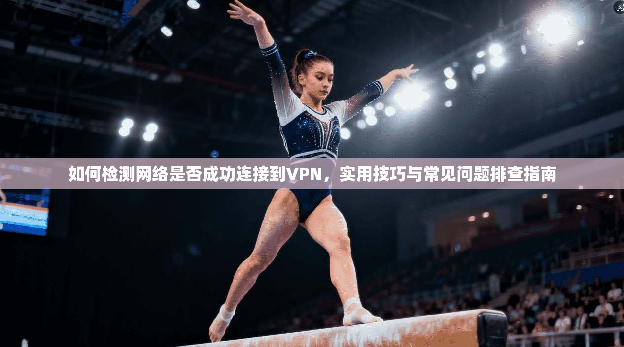 如何检测网络是否成功连接到VPN，实用技巧与常见问题排查指南