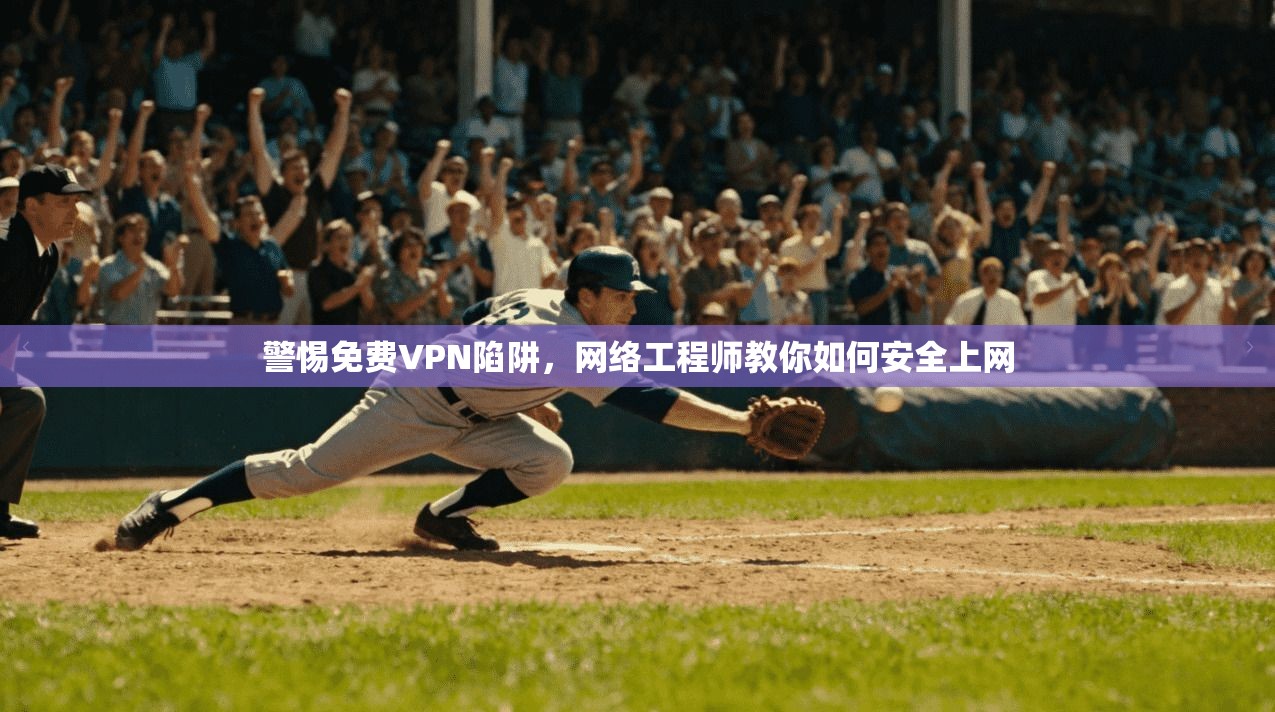 警惕免费VPN陷阱，网络工程师教你如何安全上网