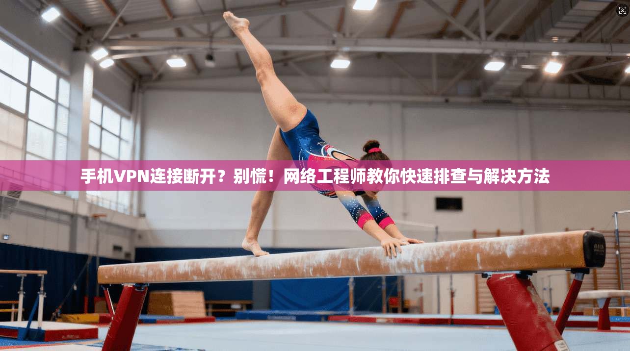 手机VPN连接断开？别慌！网络工程师教你快速排查与解决方法