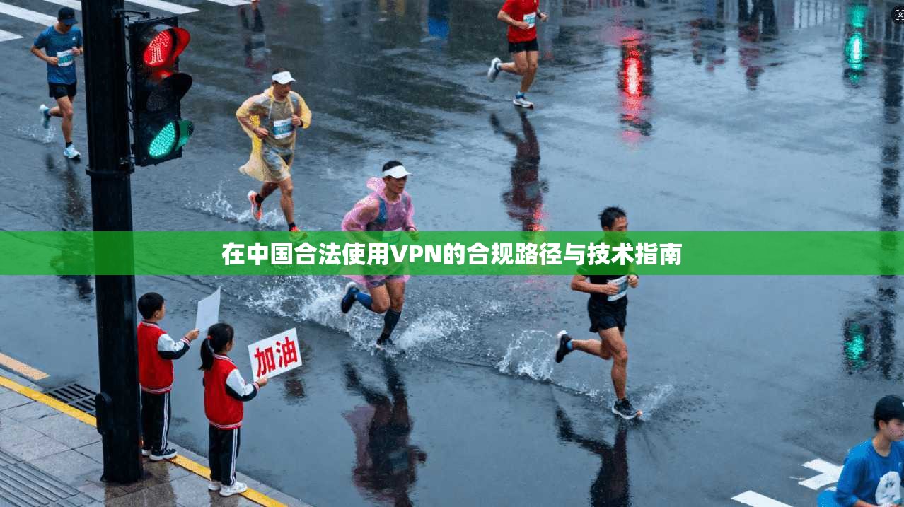 在中国合法使用VPN的合规路径与技术指南