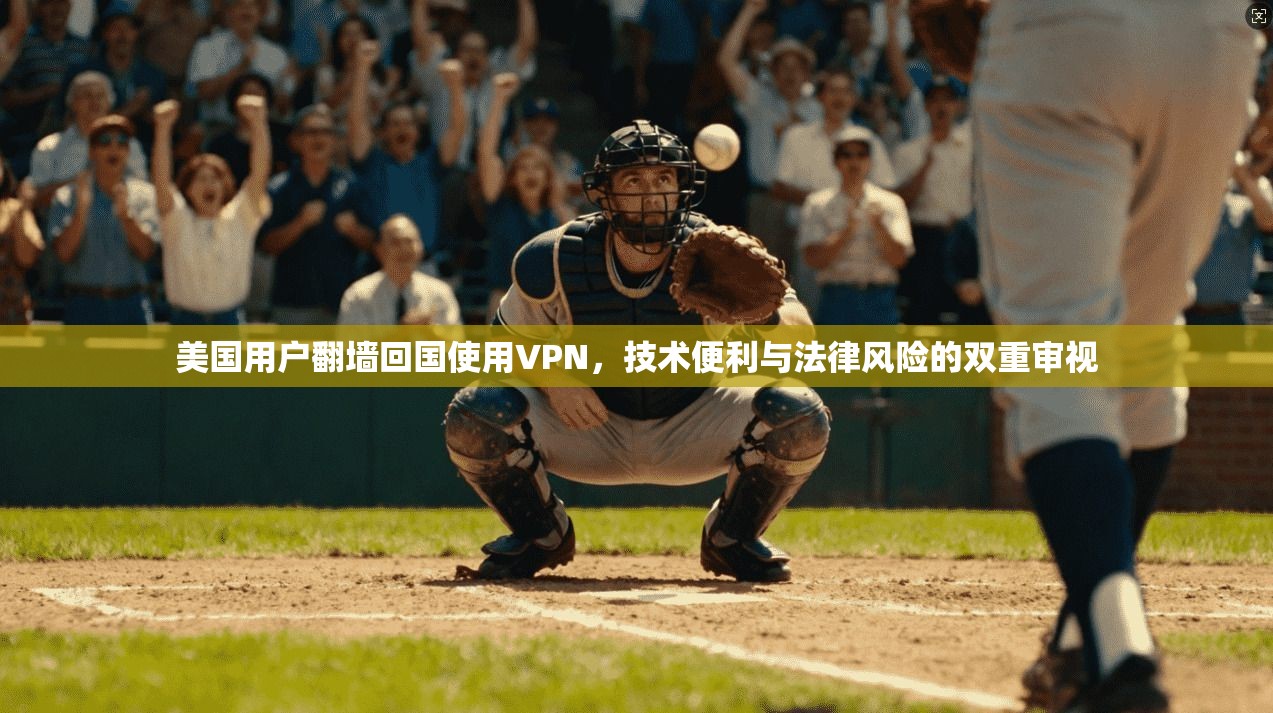 美国用户翻墙回国使用VPN，技术便利与法律风险的双重审视