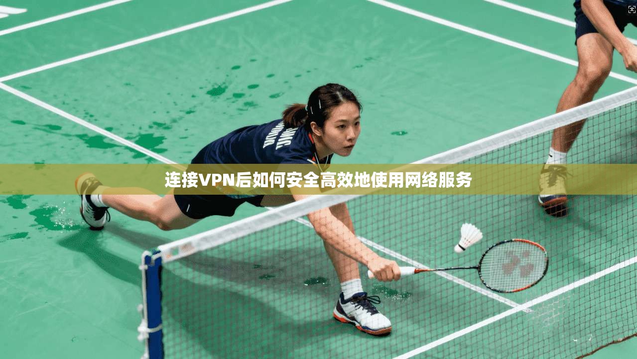 连接VPN后如何安全高效地使用网络服务
