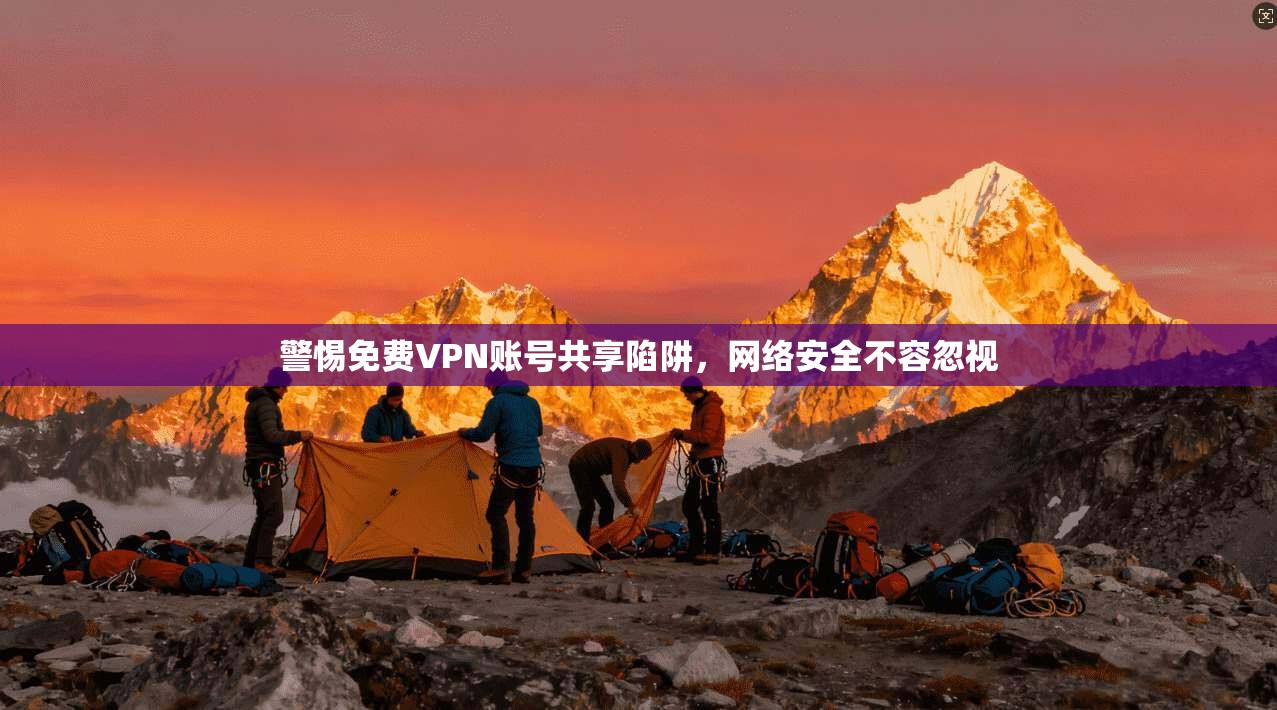 警惕免费VPN账号共享陷阱，网络安全不容忽视
