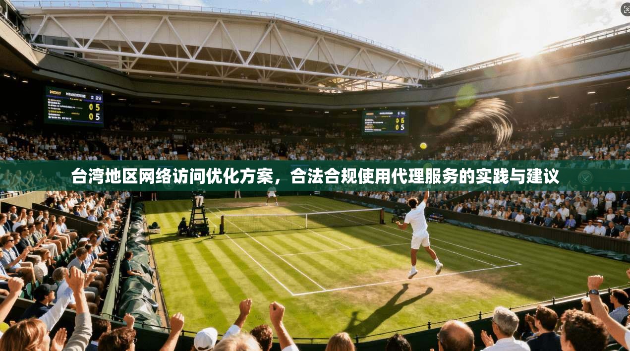 台湾地区网络访问优化方案，合法合规使用代理服务的实践与建议
