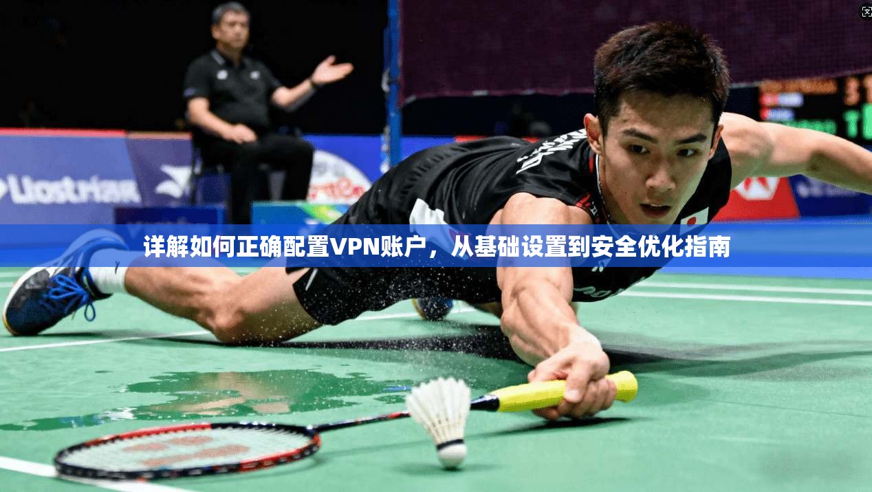 详解如何正确配置VPN账户，从基础设置到安全优化指南