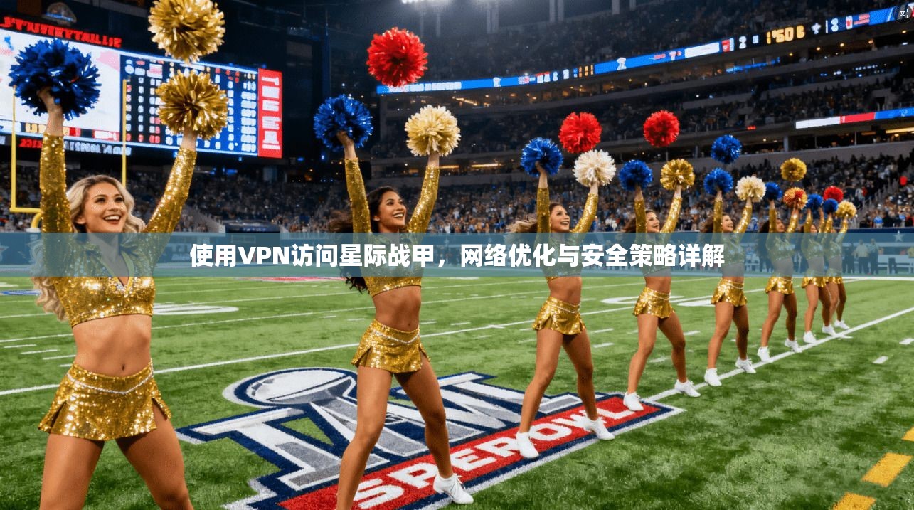 使用VPN访问星际战甲，网络优化与安全策略详解