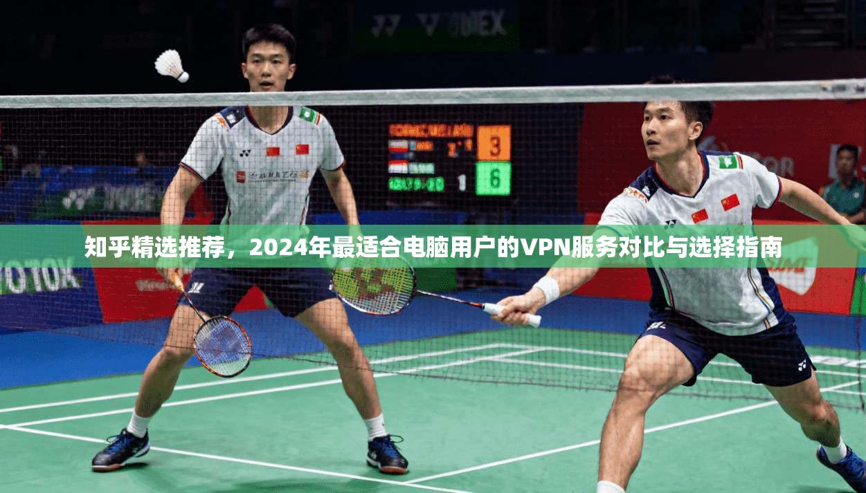 知乎精选推荐，2024年最适合电脑用户的VPN服务对比与选择指南