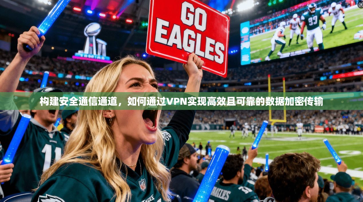 构建安全通信通道，如何通过VPN实现高效且可靠的数据加密传输