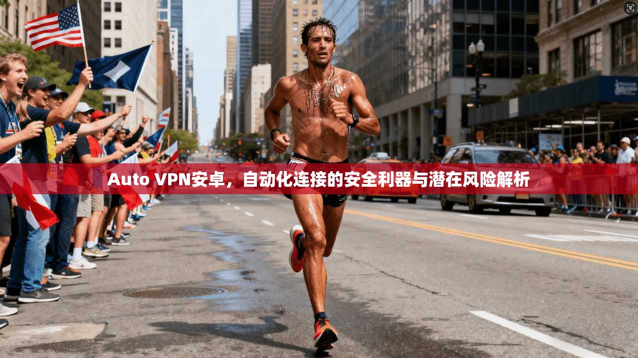 Auto VPN安卓，自动化连接的安全利器与潜在风险解析