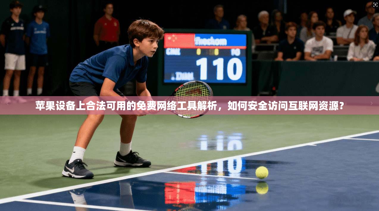 苹果设备上合法可用的免费网络工具解析，如何安全访问互联网资源？