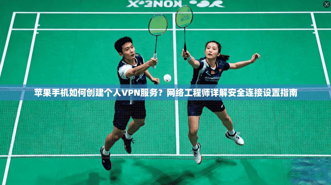 苹果手机如何创建个人VPN服务？网络工程师详解安全连接设置指南