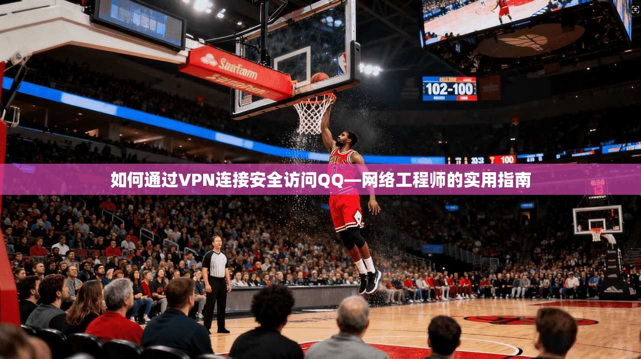 如何通过VPN连接安全访问QQ—网络工程师的实用指南
