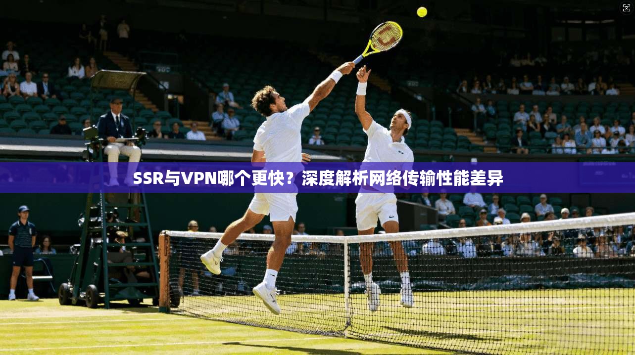 SSR与VPN哪个更快？深度解析网络传输性能差异