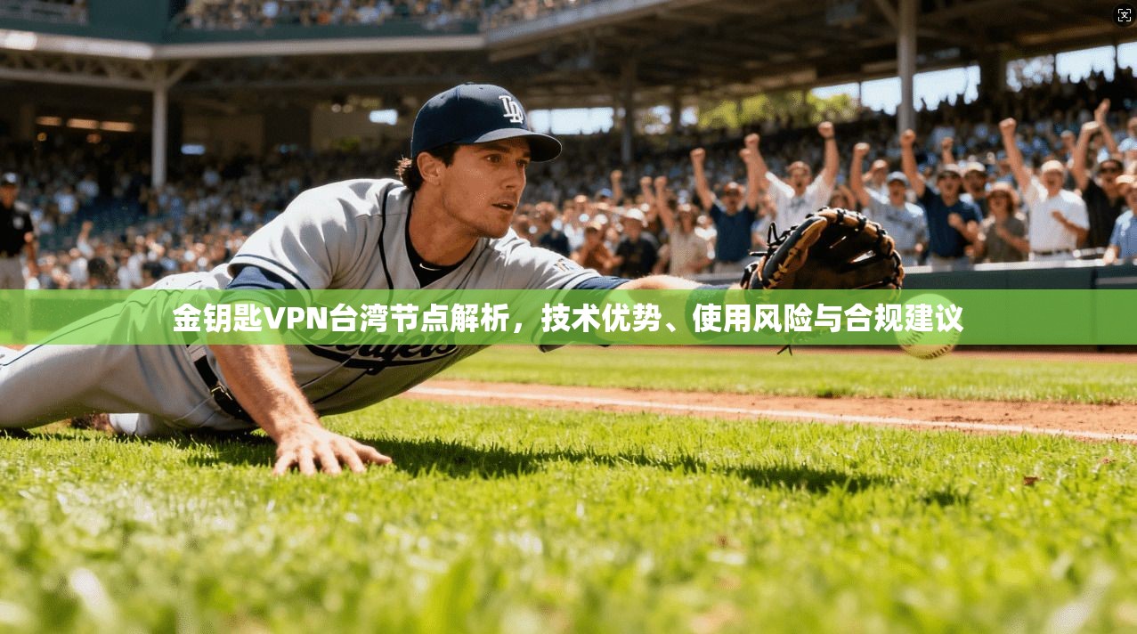 金钥匙VPN台湾节点解析，技术优势、使用风险与合规建议
