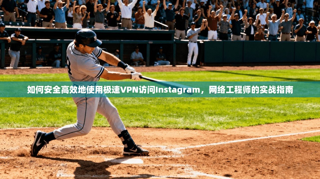 如何安全高效地使用极速VPN访问Instagram，网络工程师的实战指南