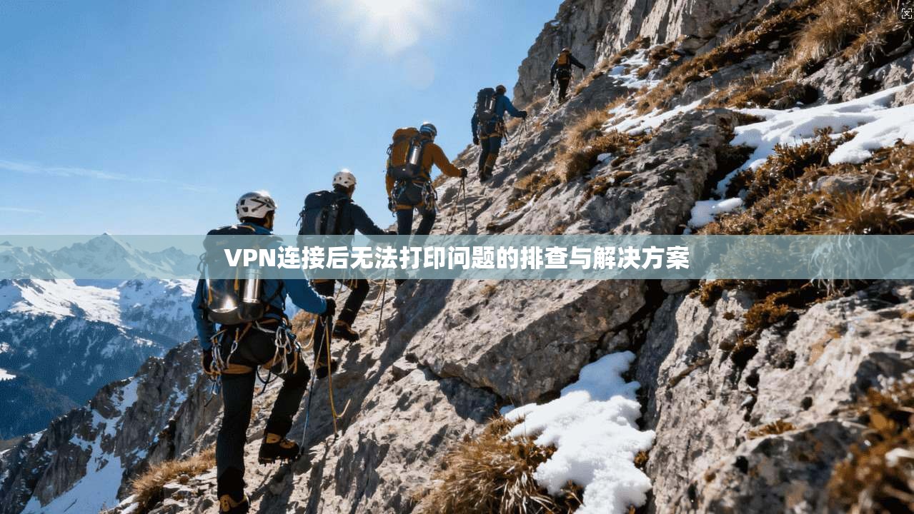 VPN连接后无法打印问题的排查与解决方案