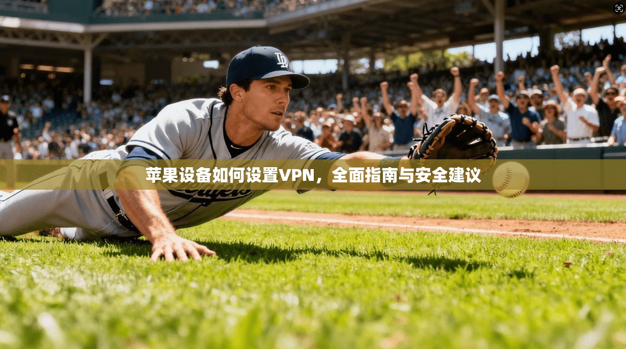 苹果设备如何设置VPN，全面指南与安全建议