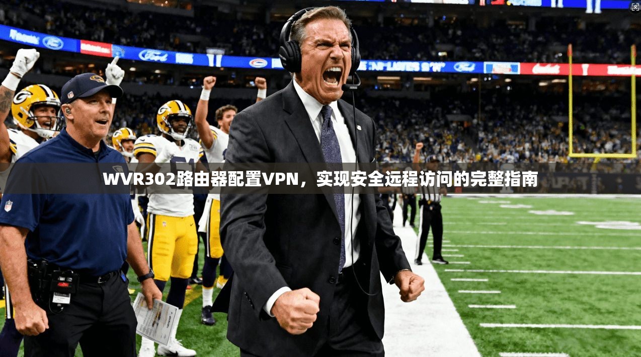WVR302路由器配置VPN，实现安全远程访问的完整指南