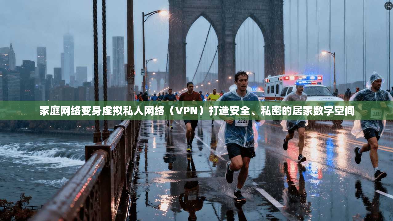 家庭网络变身虚拟私人网络（VPN）打造安全、私密的居家数字空间