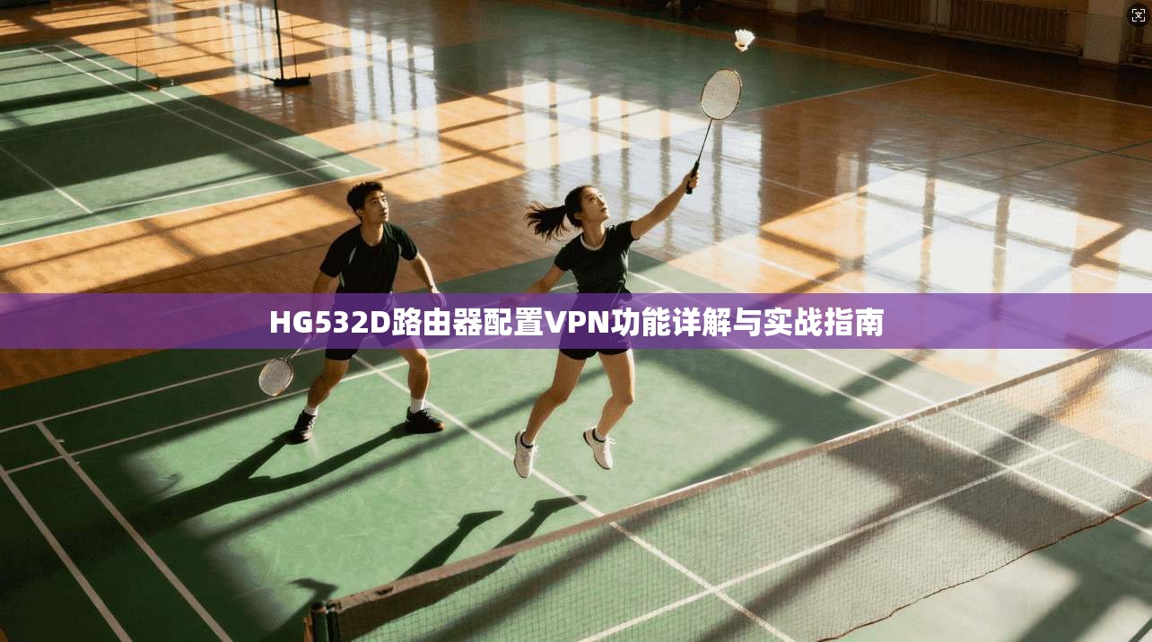 HG532D路由器配置VPN功能详解与实战指南